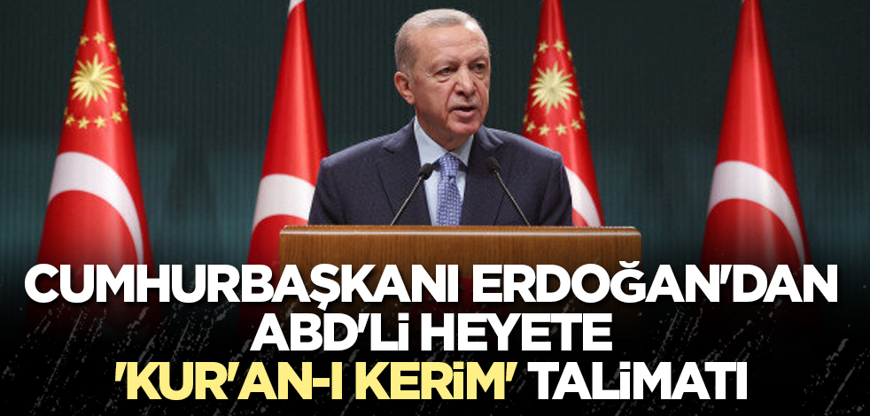 Cumhurbaşkanı Erdoğan'dan ABD'li heyete 'Kur'an-ı Kerim' talimatı