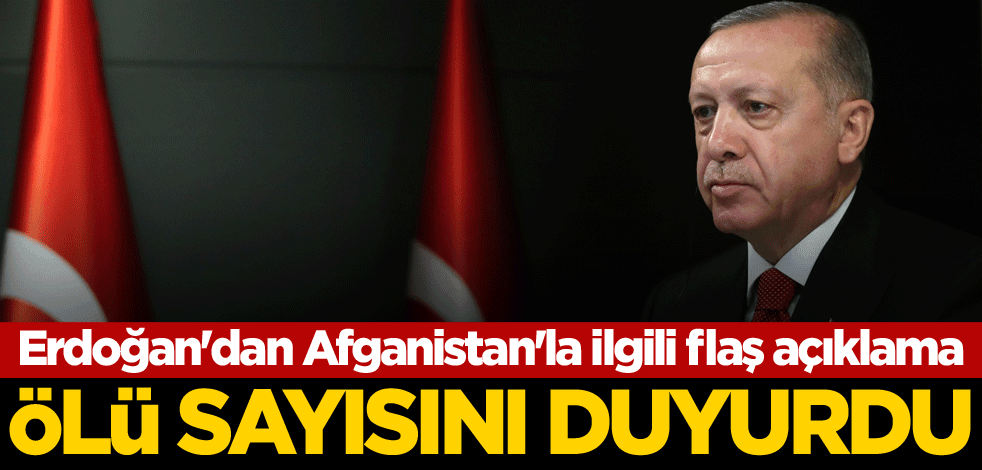 Cumhurbaşkanı Erdoğan'dan Afganistan'la ilgili flaş açıklama! Ölü sayısını duyurdu