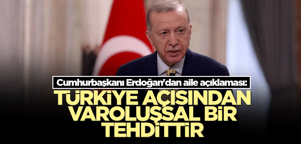 Cumhurbaşkanı Erdoğan'dan aile açıklaması: Türkiye açısından varoluşsal bir tehdittir