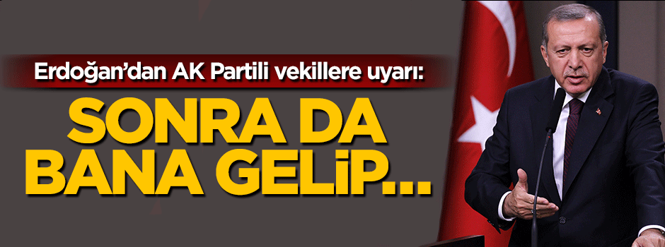 Cumhurbaşkanı Erdoğan'dan AK Partili vekillere uyarı: Sonra bana gelip ağlamayın
