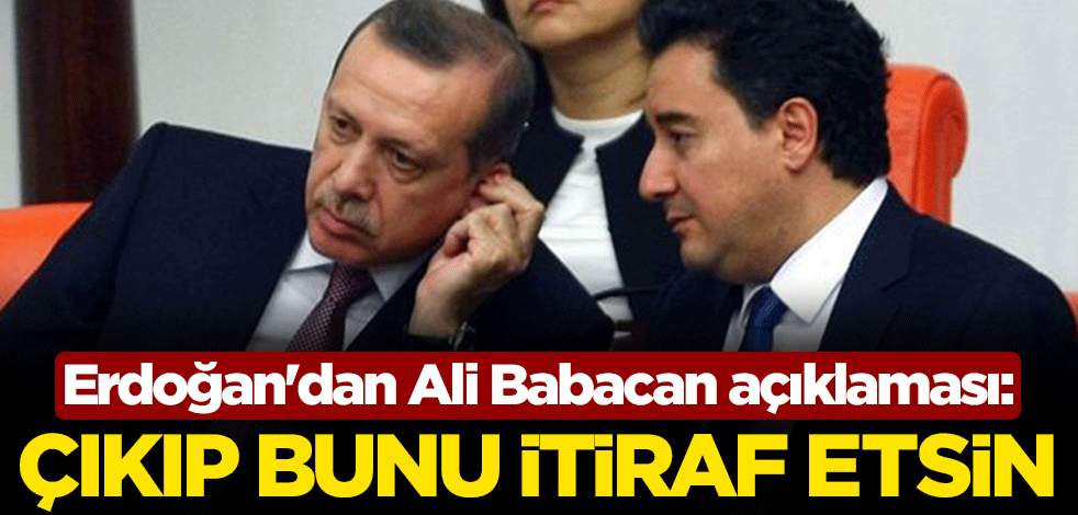 Cumhurbaşkanı Erdoğan'dan Ali Babacan açıklaması: Çıkıp bunu itiraf etsin