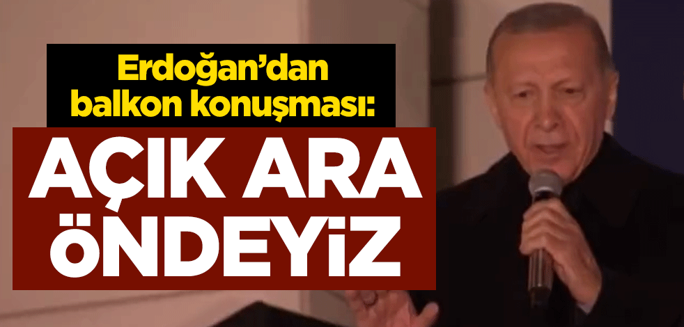 Cumhurbaşkanı Erdoğan'dan Ankara'da balkon konuşması: Açık ara öndeyiz
