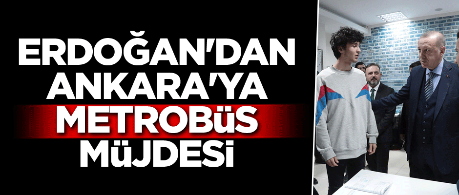 Cumhurbaşkanı Erdoğan'dan Ankara'ya metrobüs müjdesi
