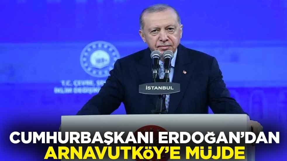 Cumhurbaşkanı Erdoğan’dan Arnavutköy’e müjde