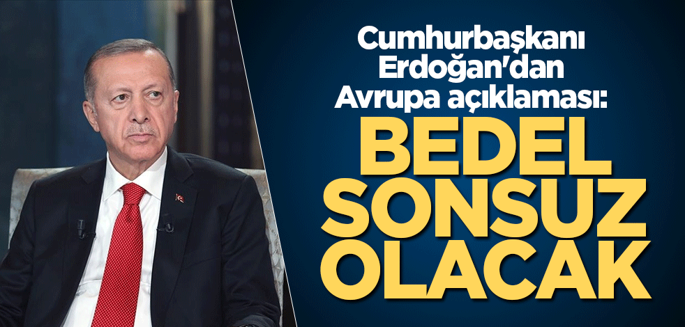 Cumhurbaşkanı Erdoğan'dan Avrupa açıklaması: Bedel sonsuz olacak