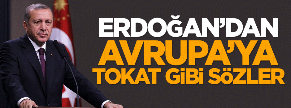Cumhurbaşkanı Erdoğan'dan Avrupa'ya tokat gibi sözler