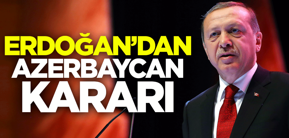 Cumhurbaşkanı Erdoğan'dan Azerbaycan kararı