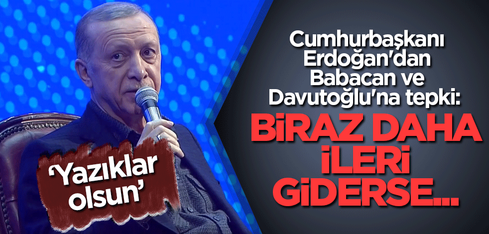 Cumhurbaşkanı Erdoğan'dan Babacan ve Davutoğlu'na tepki: Biraz daha ileri giderse...