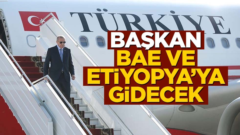 Cumhurbaşkanı Erdoğan'dan BAE ve Etiopya ziyareti