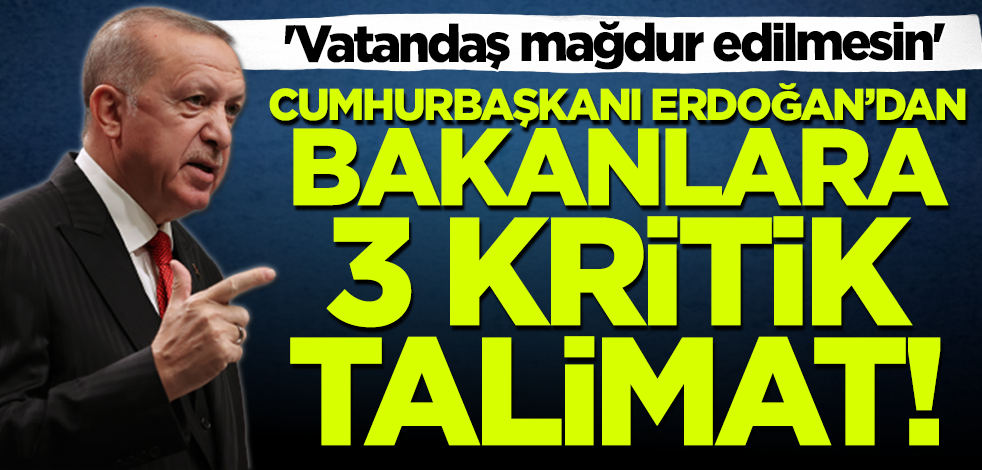 Cumhurbaşkanı Erdoğan'dan bakanlara 3 kritik talimat! 'Vatandaş mağdur edilmesin'