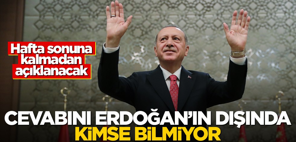 Cumhurbaşkanı Erdoğan'dan başka kimse cevabını bilmiyor! Hafta sonundan önce açıklanacak