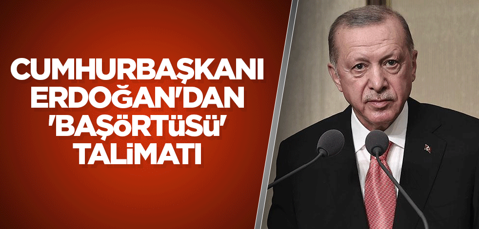 Cumhurbaşkanı Erdoğan'dan 'başörtüsü' talimatı