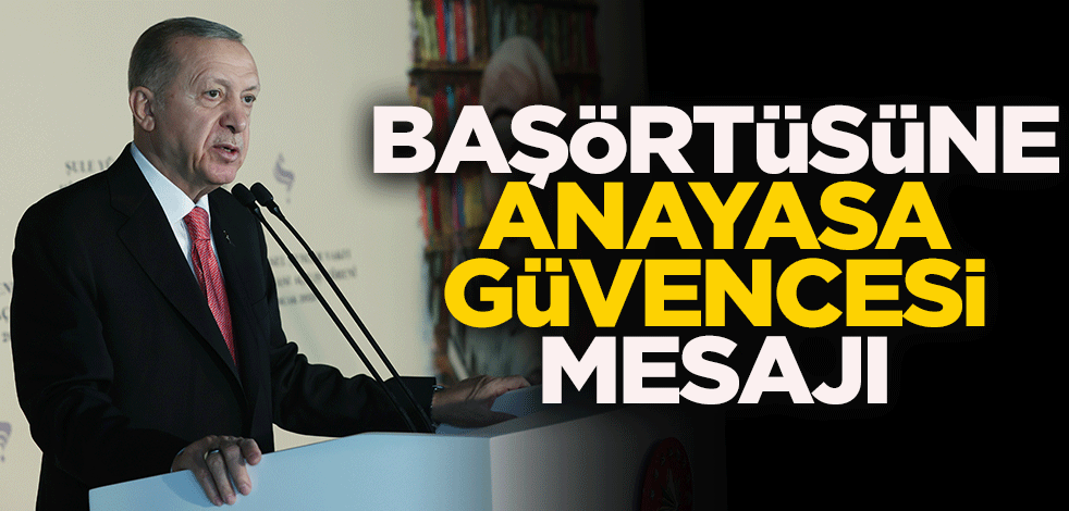 Cumhurbaşkanı Erdoğan'dan başörtüsüne anayasa güvencesi mesajı