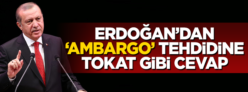 Cumhurbaşkanı Erdoğan'dan Batı'nın ambargo tehdidine tokat gibi cevap