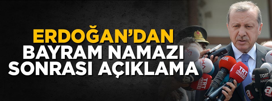 Cumhurbaşkanı Erdoğan'dan bayram namazı sonrası açıklama