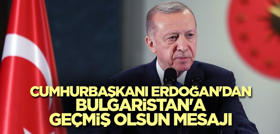 Cumhurbaşkanı Erdoğan'dan Bulgaristan'a geçmiş olsun mesajı
