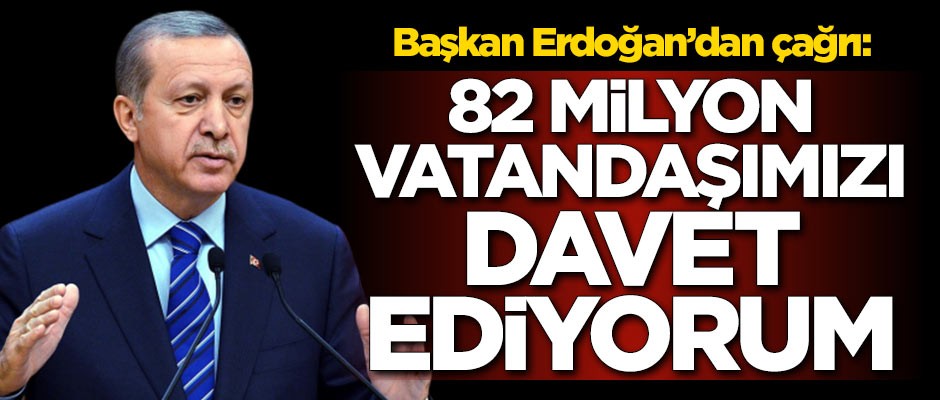 Cumhurbaşkanı Erdoğan'dan çağrı: 82 milyon vatandaşımızı davet ediyoruz