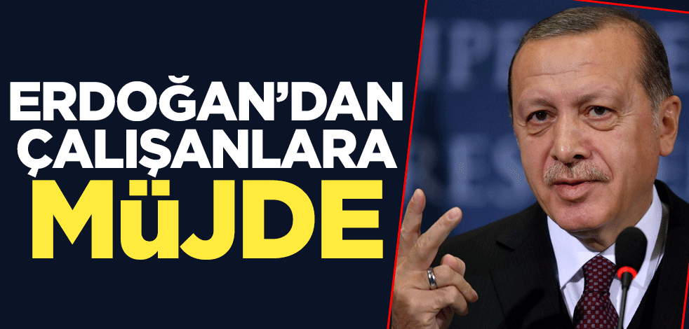 Cumhurbaşkanı Erdoğan'dan çalışanlara müjde