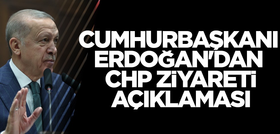 Cumhurbaşkanı Erdoğan'dan CHP ziyareti açıklaması