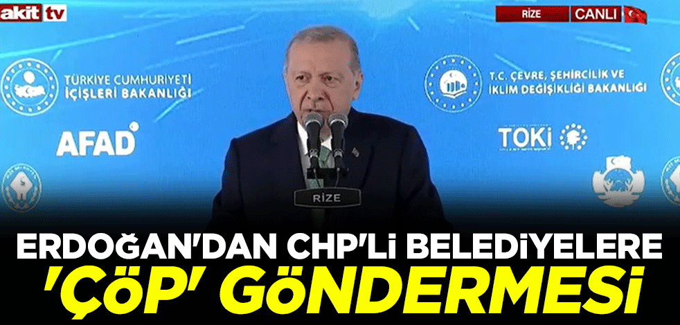 Cumhurbaşkanı Erdoğan'dan CHP'li belediyelere 'çöp' göndermesi