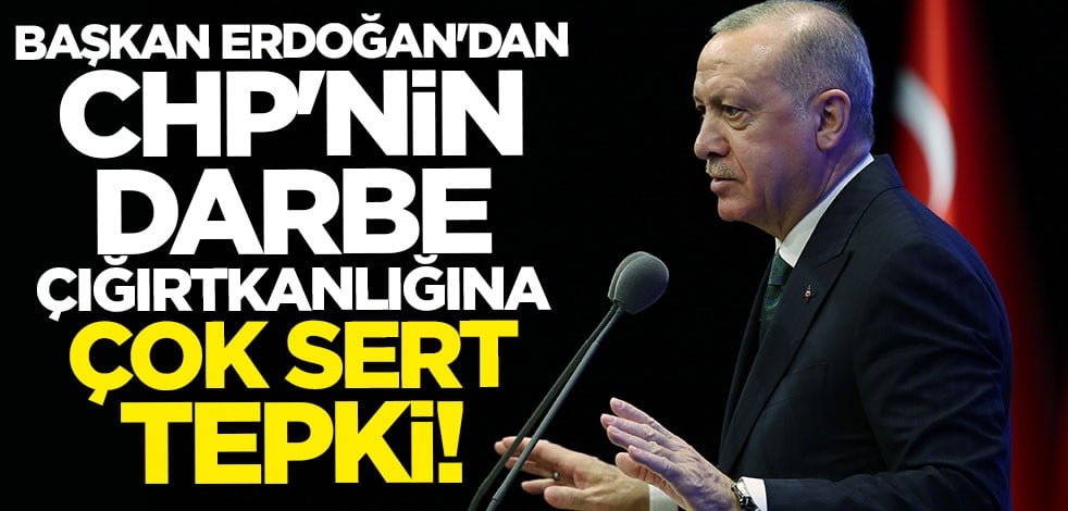 Cumhurbaşkanı Erdoğan'dan CHP'nin darbe çığırtkanlığına sert tepki