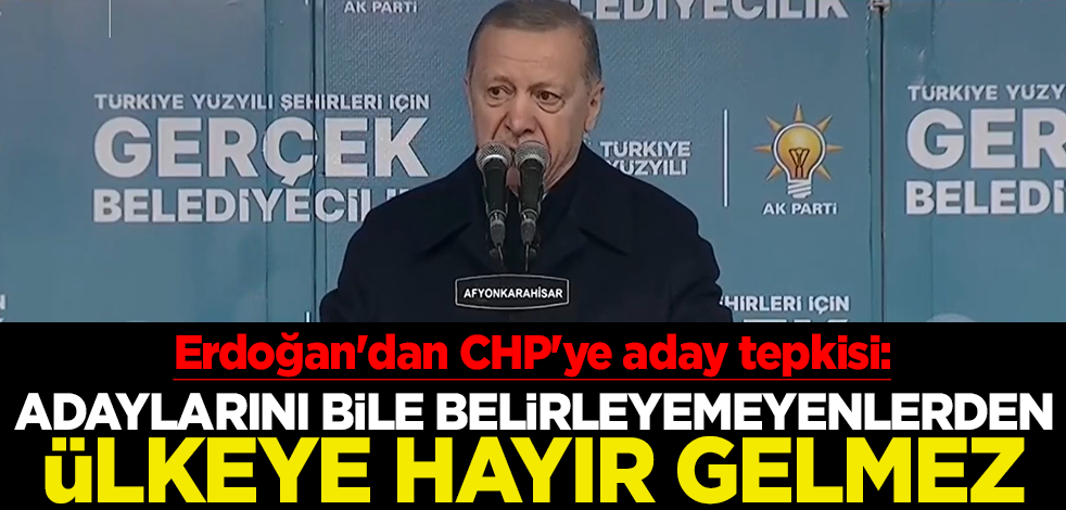 Cumhurbaşkanı Erdoğan'dan CHP'ye aday tepkisi: Adaylarını bile belirleyemeyenlerden ülkeye hayır gelmez
