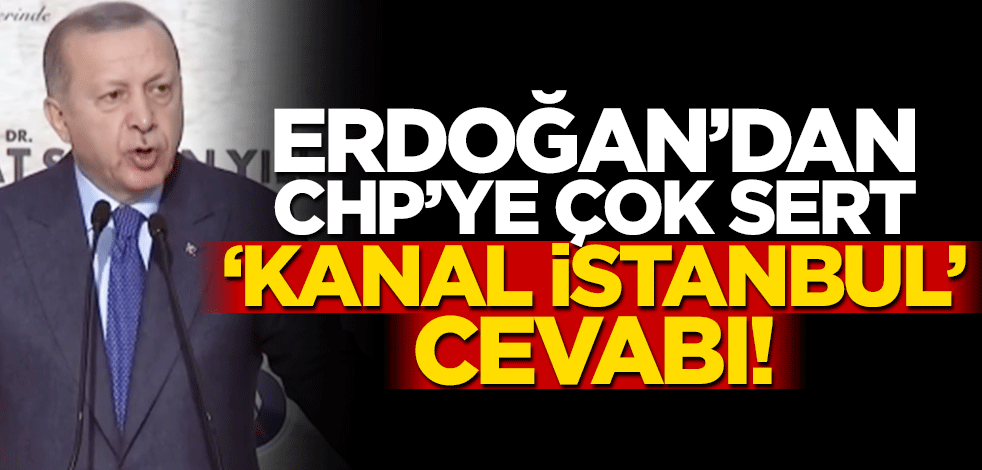 Cumhurbaşkanı Erdoğan'dan CHP'ye 'Kanal İstanbul' cevabı!