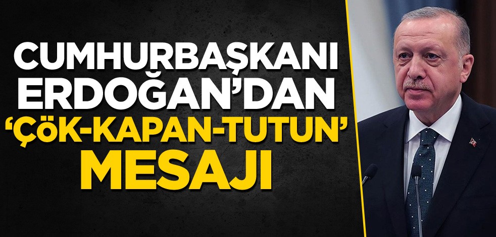 Cumhurbaşkanı Erdoğan'dan 'Çök-Kapan-Tutun' mesajı