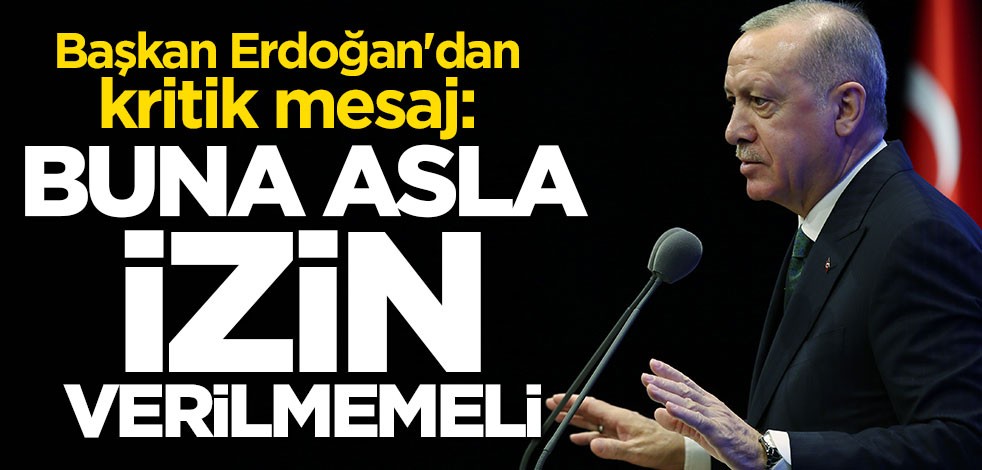 Cumhurbaşkanı Erdoğan'dan çok net mesaj: Buna asla izin verilmemeli