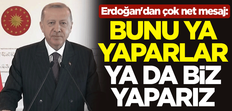 Cumhurbaşkanı Erdoğan'dan çok net mesaj: Bunu ya yaparlar ya da biz yaparız