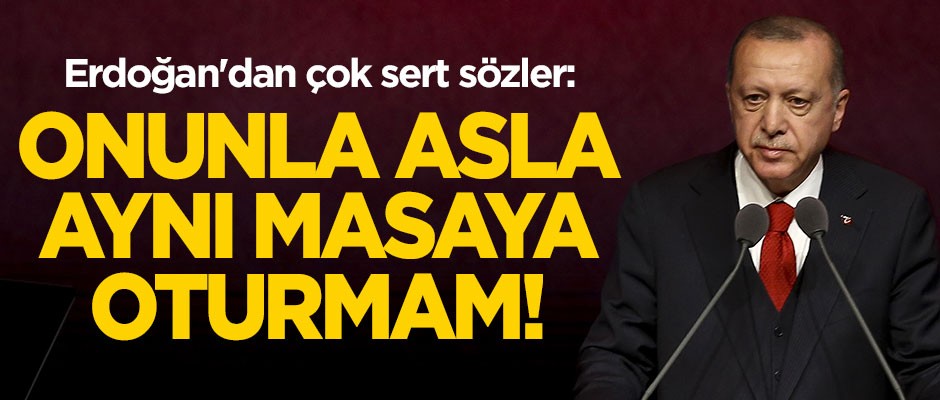 Cumhurbaşkanı Erdoğan'dan çok sert sözler: Onunla asla aynı masaya oturmam