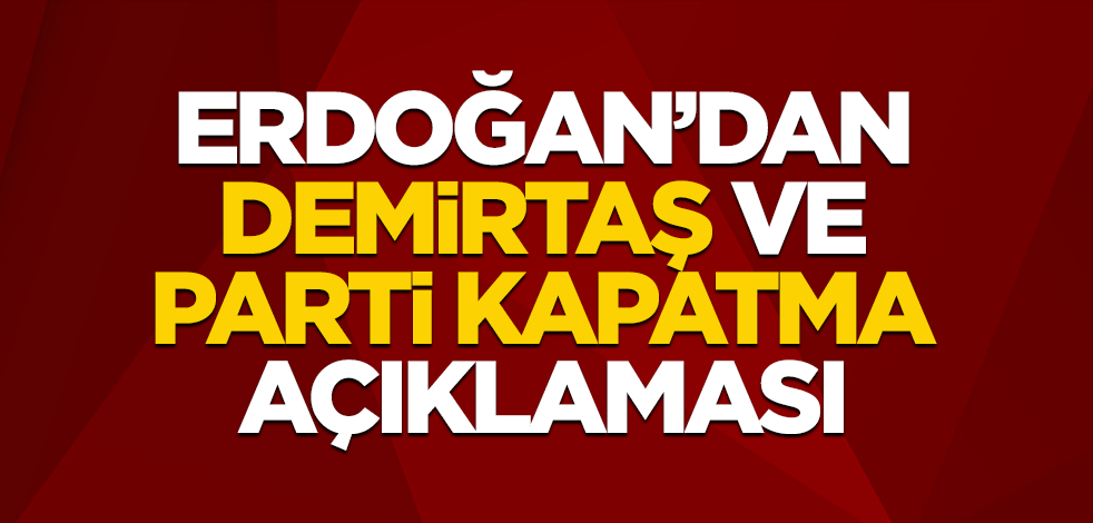 Cumhurbaşkanı Erdoğan'dan Demirtaş ve parti kapatma açıklaması