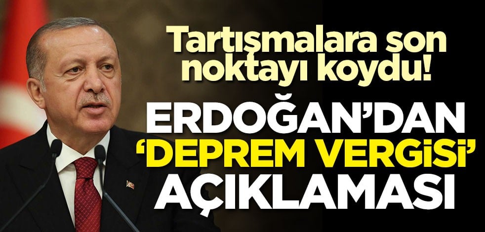 Cumhurbaşkanı Erdoğan'dan 'Deprem vergisi' açıklaması