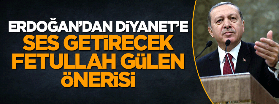 Cumhurbaşkanı Erdoğan'dan Diyanet'e sürpriz Fetullah Gülen için çağrısı