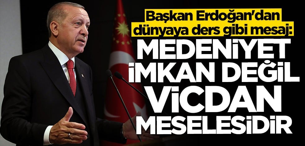 Cumhurbaşkanı Erdoğan'dan dünyaya ders gibi mesaj: Medeniyet imkan değil, vicdan meselesidir