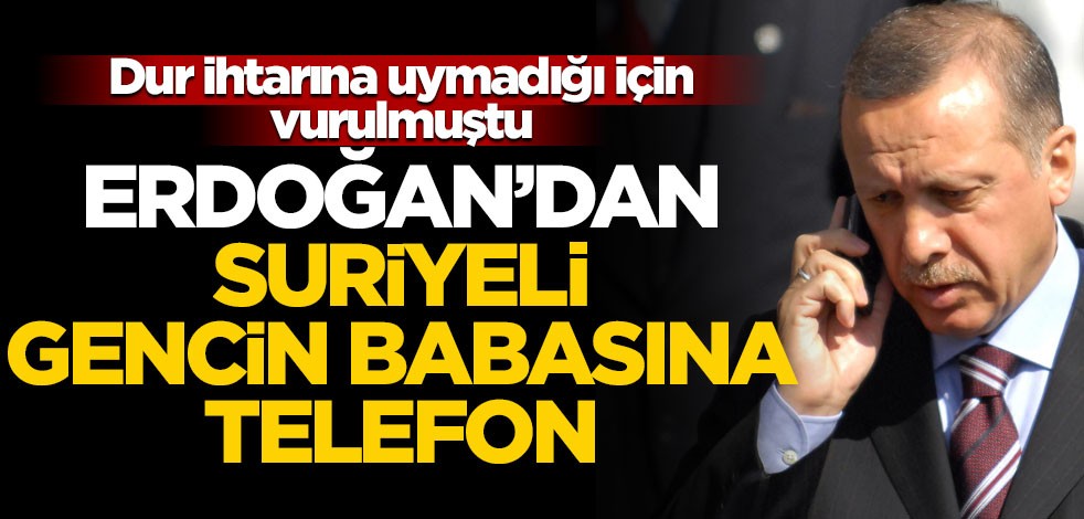 Cumhurbaşkanı Erdoğan'dan dur ihtarına uymadığı için vurulan gencin babasına telefon