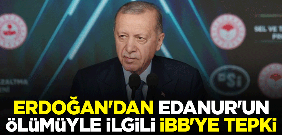 Cumhurbaşkanı Erdoğan'dan Edanur'un ölümüyle ilgili İBB'ye tepki