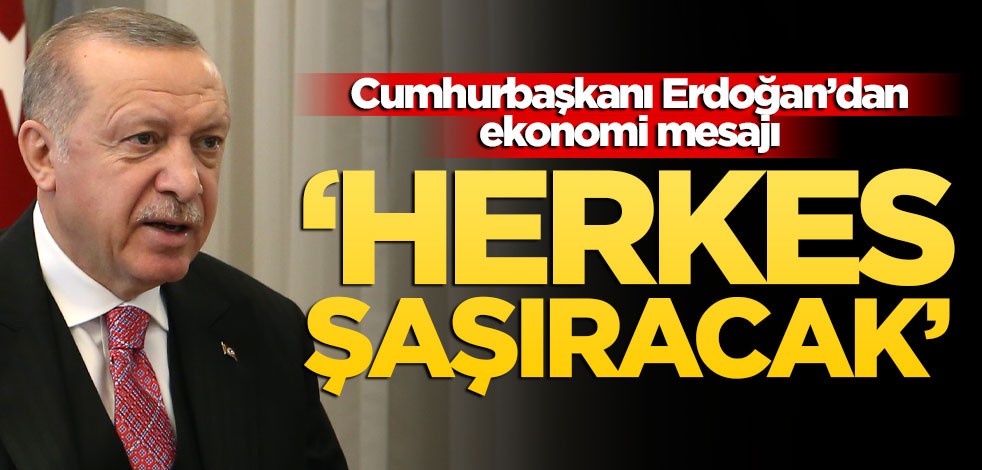 Cumhurbaşkanı Erdoğan'dan ekonomi mesajı: Herkes şaşıracak