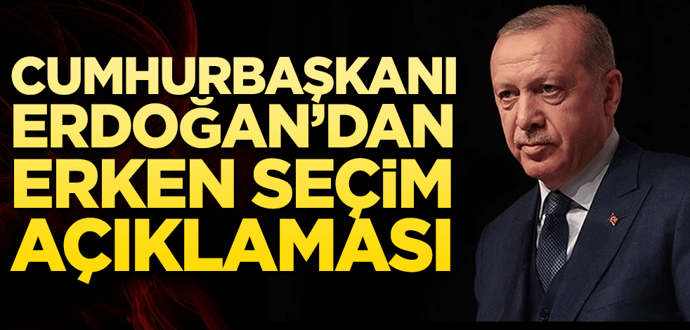 Cumhurbaşkanı Erdoğan'dan erken seçim açıklaması