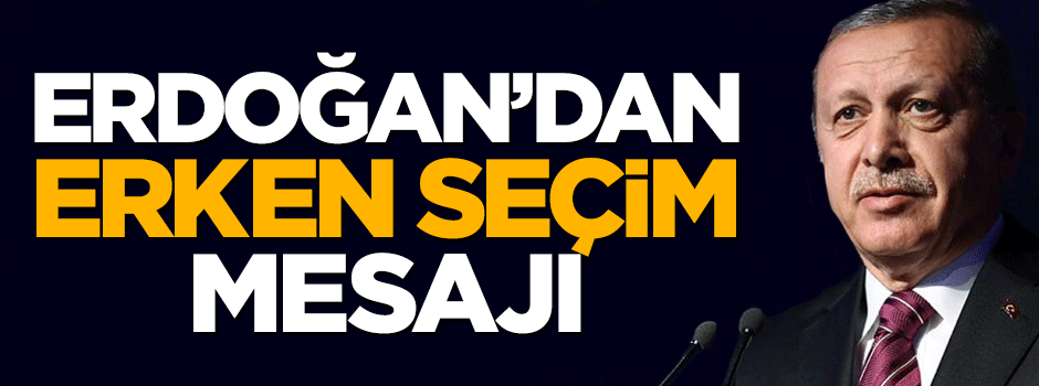 Cumhurbaşkanı Erdoğan'dan erken seçim mesajı