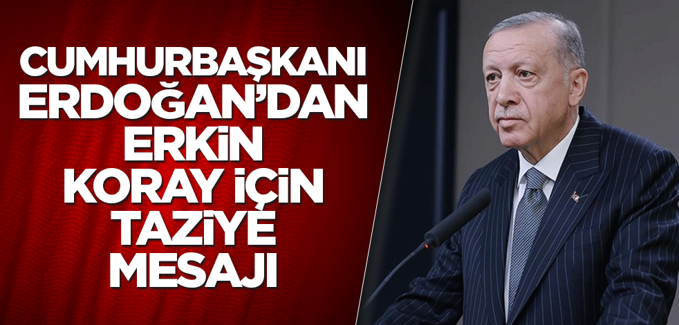 Cumhurbaşkanı Erdoğan’dan Erkin Koray için taziye mesajı