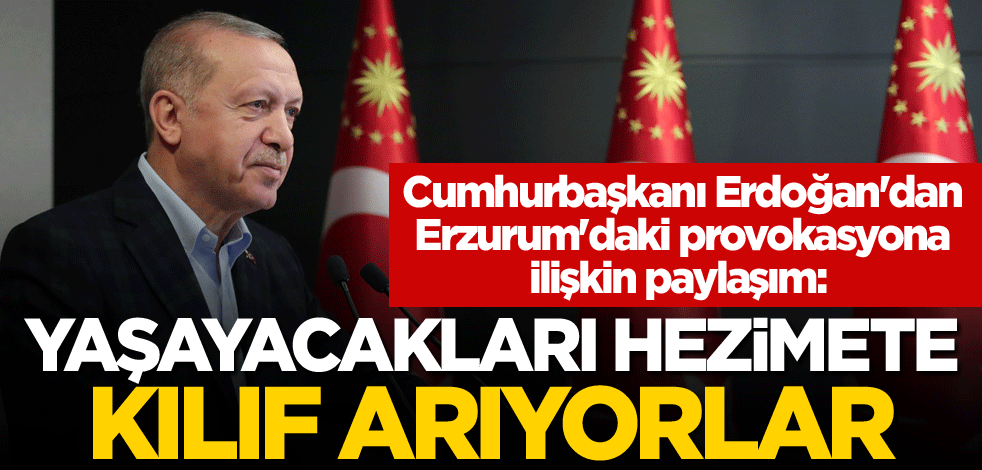 Cumhurbaşkanı Erdoğan'dan Erzurum'daki provokasyona ilişkin paylaşım: Yaşayacakları hezimete kılıf arıyorlar