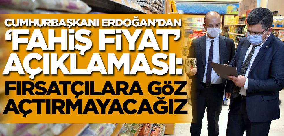 Cumhurbaşkanı Erdoğan'dan fahiş fiyat açıklaması: Fırsatçılara göz açtırmayacağız!