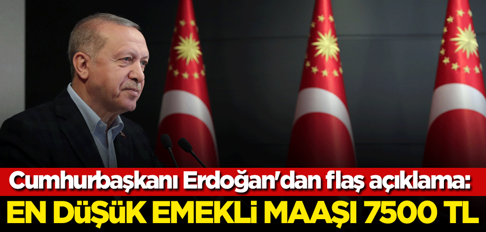 Cumhurbaşkanı Erdoğan'dan flaş açıklama: En düşük emekli maaşı 7500 TL