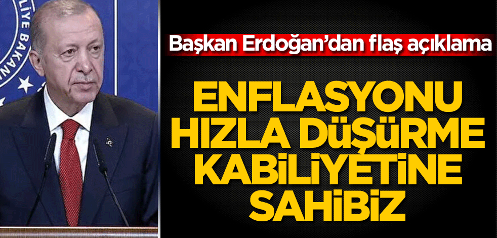 Cumhurbaşkanı Erdoğan'dan flaş açıklama Enflasyonu hızla düşürme kabiliyetine sahibiz