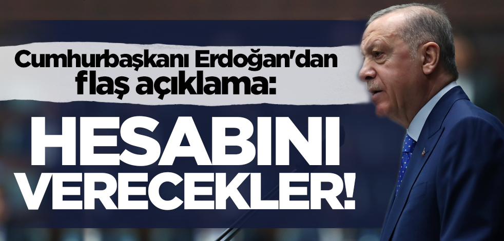 Cumhurbaşkanı Erdoğan'dan flaş açıklama: Hesabını verecekler!