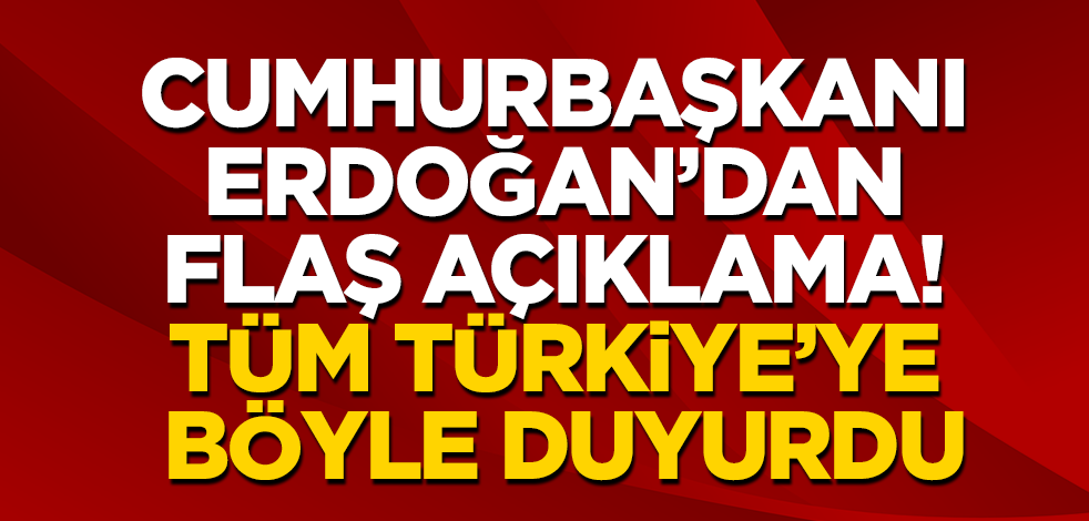 Cumhurbaşkanı Erdoğan'dan flaş açıklama! Tüm Türkiye’ye böyle duyurdu