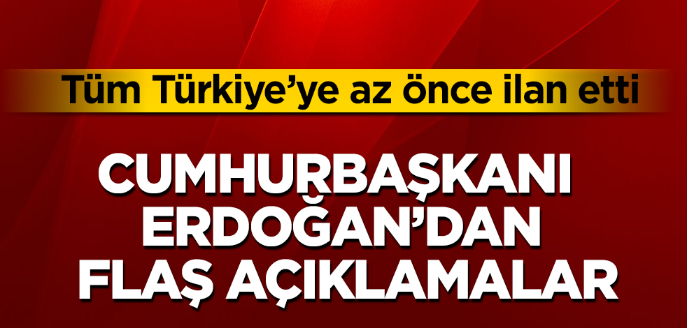 Cumhurbaşkanı Erdoğan'dan flaş açıklamalar! Tüm Türkiye'ye az önce ilan etti