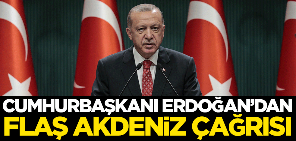 Cumhurbaşkanı Erdoğan'dan flaş Akdeniz çağrısı