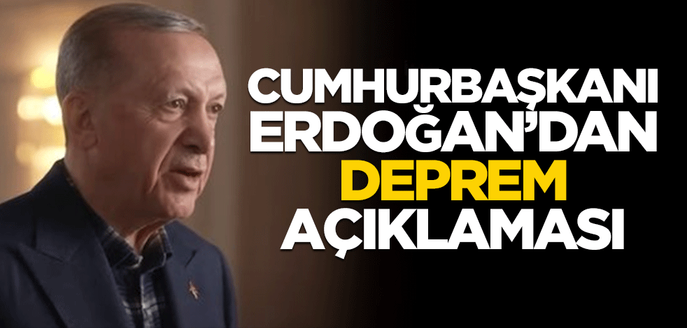 Cumhurbaşkanı Erdoğan'dan flaş deprem açıklaması